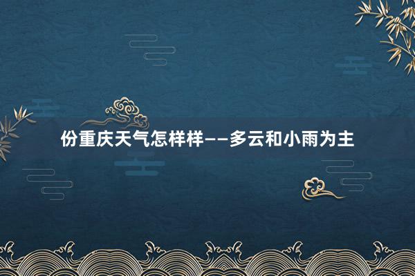 份重庆天气怎样样——多云和小雨为主