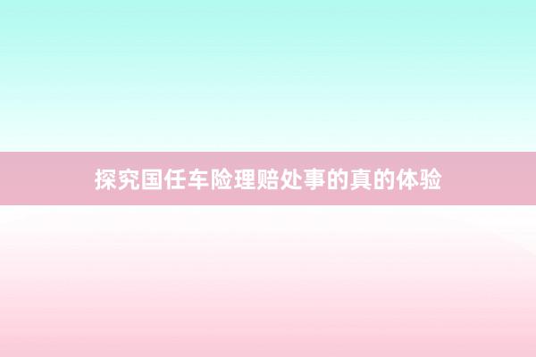 探究国任车险理赔处事的真的体验