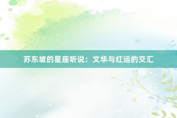 苏东坡的星座听说：文华与红运的交汇