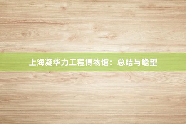 上海凝华力工程博物馆：总结与瞻望