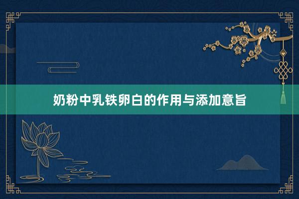 奶粉中乳铁卵白的作用与添加意旨