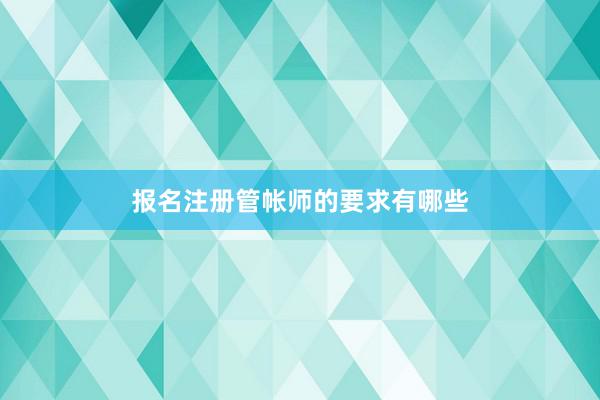 报名注册管帐师的要求有哪些
